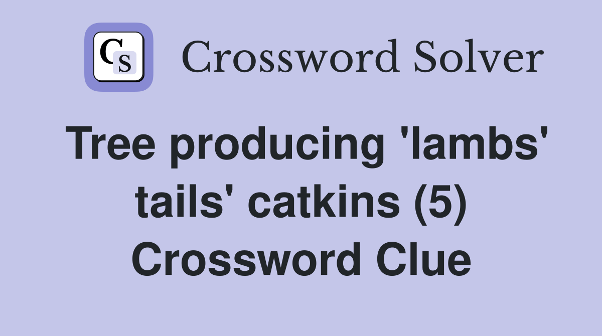 Tree producing 'lambs' tails' catkins (5) Crossword Clue Answers
